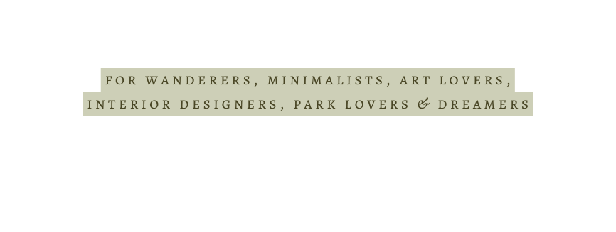 for wanderers minimalists art lovers interior designers park lovers dreamers